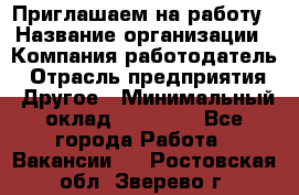 Приглашаем на работу › Название организации ­ Компания-работодатель › Отрасль предприятия ­ Другое › Минимальный оклад ­ 35 000 - Все города Работа » Вакансии   . Ростовская обл.,Зверево г.